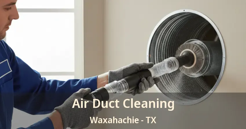 Air Duct Cleaning Waxahachie - TX Air Duct Cleaning Waxahachie - TX